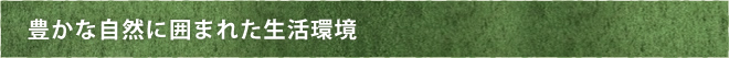 豊かな自然に囲まれた生活環境