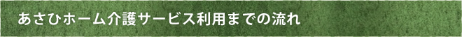 あさひホーム介護サービス利用までの流れ